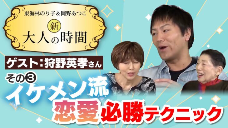 【 狩野英孝 】イケメン流！恋愛必勝テクニック！【新大人の時間 岡野あつこ 東海林のりこ 】