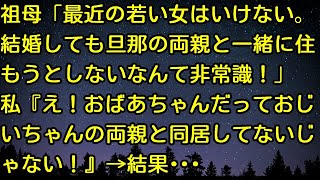 【スカッとする話】祖母「最近の若い女はいけない。結婚しても旦那の両親と一緒に住もうとしないなんて非常識！」私『え！おばあちゃんだっておじいちゃんの両親と同居してないじゃない！』→結果・・・