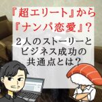 「超エリート」から「ナンパ恋愛」?　2人のストーリーとビジネス成功の共通点とは？