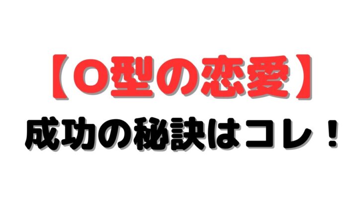 【O型の恋愛】成功の秘訣はコレ！