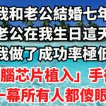 結婚七年，老公在我生日這天，逼我做了成功率極低的 『腦芯片植入」手術，下一幕所有人都傻眼了！ 【國學典籍】#婚姻 #婚姻情感 #婚姻与家庭 #婚姻生活 #婚姻危机