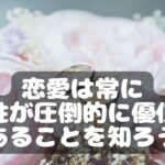 恋愛は常に女性が圧倒的に優位であることを知ろう