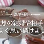 【恋愛相談26】理想の結婚相手をうまく書き出せないときの考え方ヒント／婚活相談・婚活疲れ