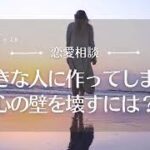 【恋愛相談43】好きな人との間に作ってしまう心の壁を壊すには？／恋愛の悩み・恋愛心理・男性心理