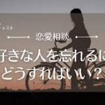 【恋愛相談46】大好きな人を忘れるにはどうすればいい？／恋愛の悩み・失恋・恋愛依存