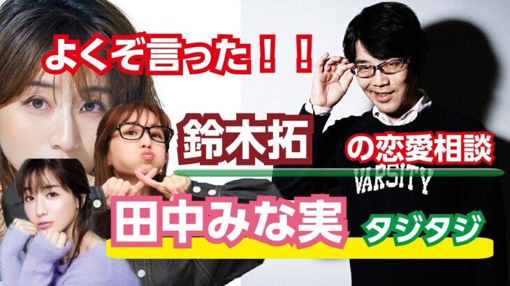 鈴木拓さんの恋愛相談、田中みな実さんが相手でも鬼スパルタで草