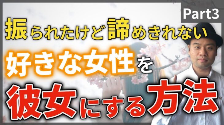 Part3【復縁 告白失敗】振られたけど諦めきれない好きな女性を振り向かせて付き合う方法